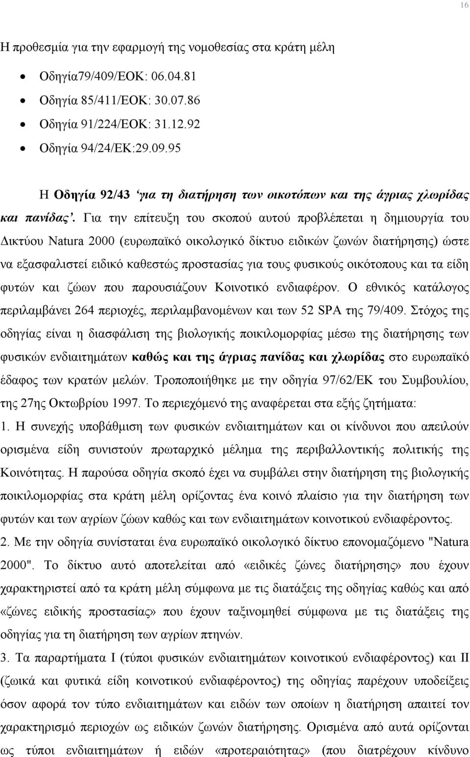 φυσικούς οικότοπους και τα είδη φυτών και ζώων που παρουσιάζουν Κοινοτικό ενδιαφέρον. Ο εθνικός κατάλογος περιλαμβάνει 264 περιοχές, περιλαμβανομένων και των 52 SPA της 79/409.