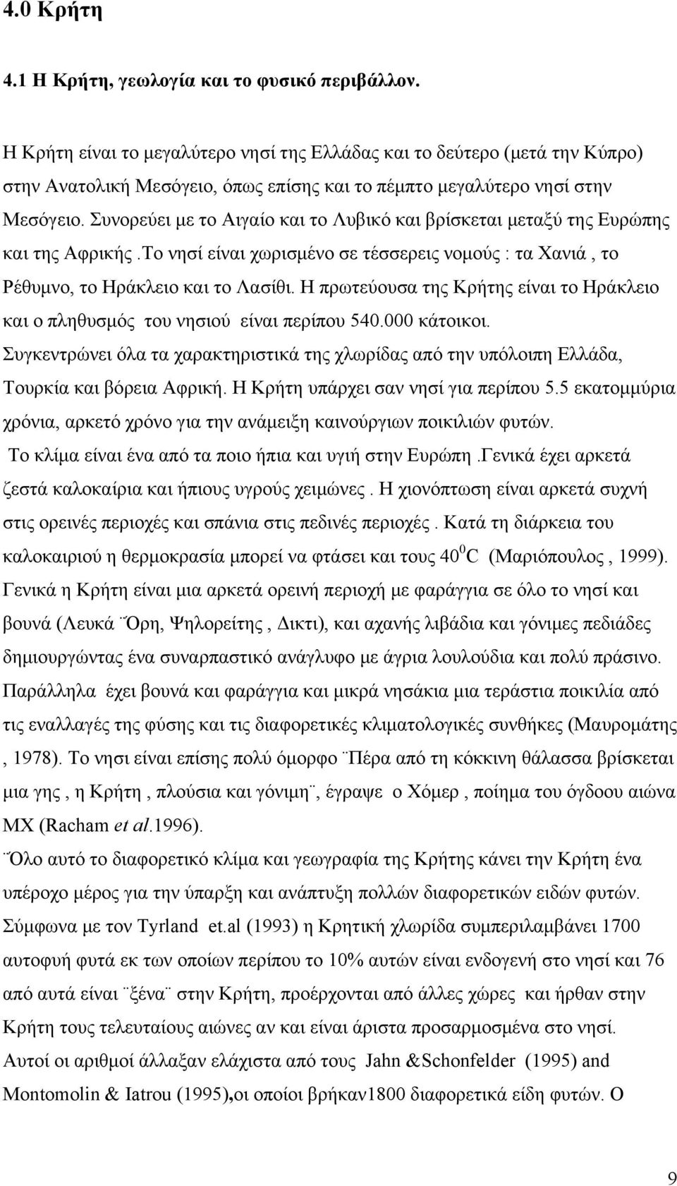 Συνορεύει με το Αιγαίο και το Λυβικό και βρίσκεται μεταξύ της Ευρώπης και της Αφρικής.Το νησί είναι χωρισμένο σε τέσσερεις νομούς : τα Χανιά, το Ρέθυμνο, το Ηράκλειο και το Λασίθι.