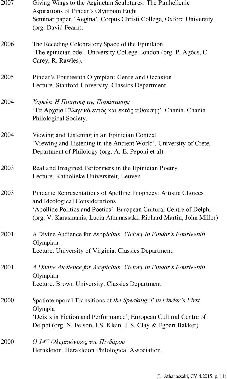 Pindar's Fourteenth Olympian: Genre and Occasion Lecture. Stanford University, Classics Department Χορεία: Η Ποιητική της Παράστασης Τα Αρχαία Ελληνικά εντός και εκτός αιθούσης. Chania.