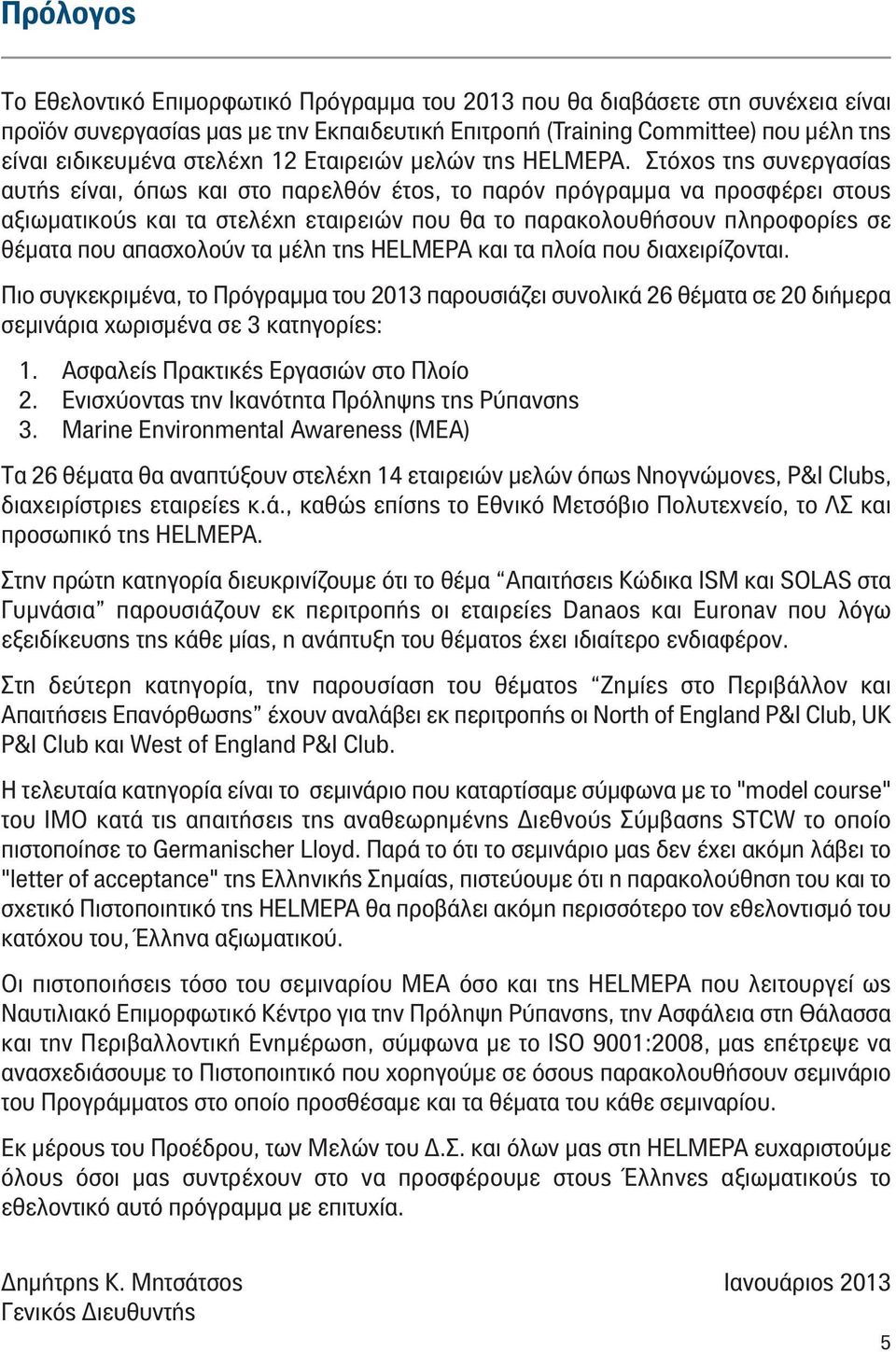 Στόχος της συνεργασίας αυτής είναι, όπως και στο παρελθόν έτος, το παρόν πρόγραμμα να προσφέρει στους αξιωματικούς και τα στελέχη εταιρειών που θα το παρακολουθήσουν πληροφορίες σε θέματα που