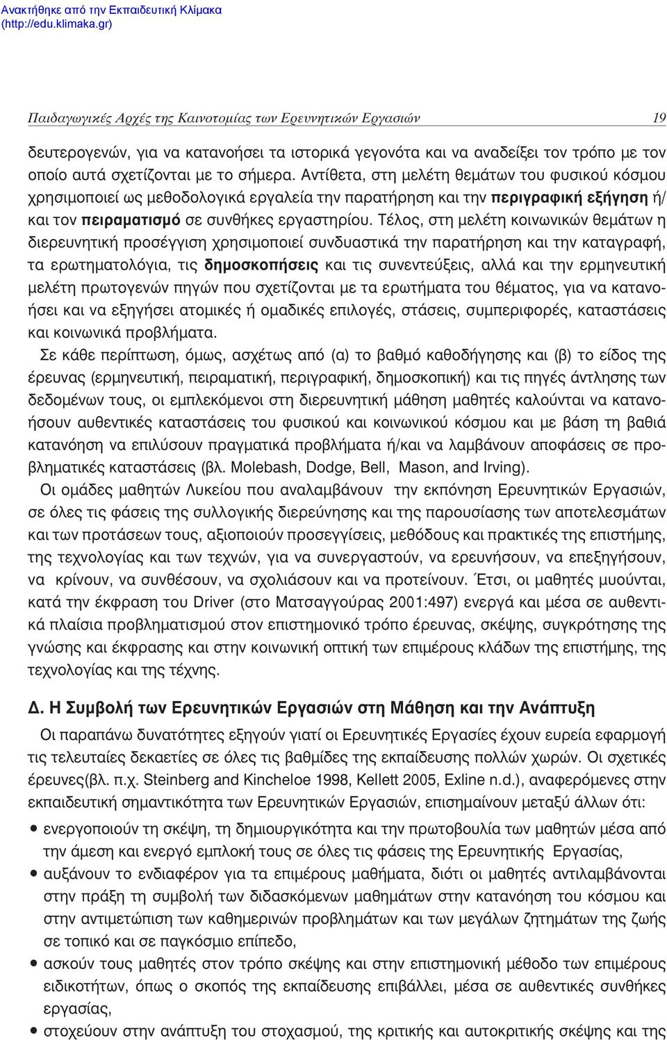 Τέλος, στη μελέτη κοινωνικών θεμάτων η διερευνητική προσέγγιση χρησιμοποιεί συνδυαστικά την παρατήρηση και την καταγραφή, τα ερωτηματολόγια, τις δημοσκοπήσεις και τις συνεντεύξεις, αλλά και την