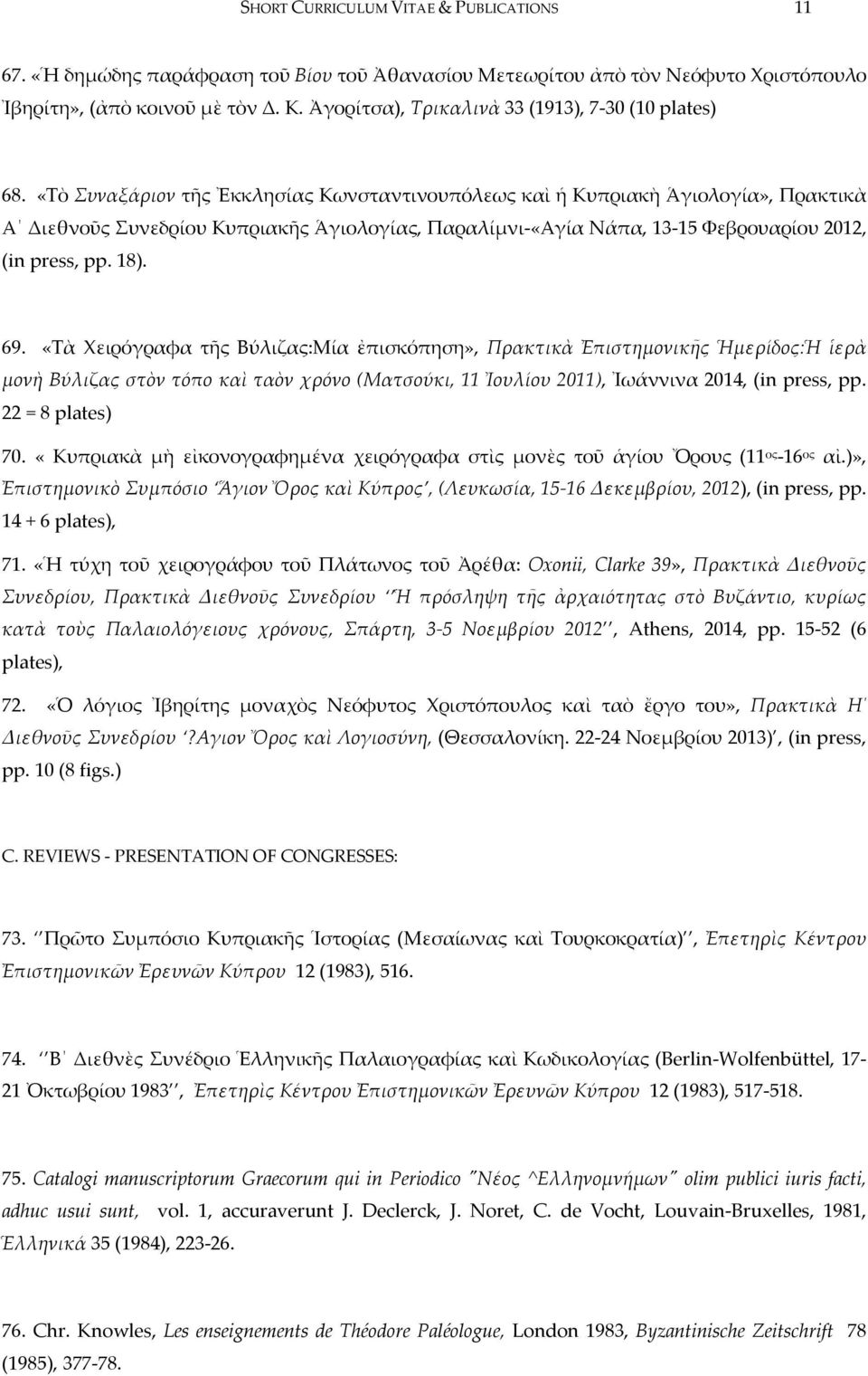 «Τὸ Συναξάριον τῆς Ἐκκλησίας Κωνσταντινουπόλεως καὶ ἡ Κυπριακὴ Ἁγιολογία», Πρακτικὰ Α Διεθνοῦς Συνεδρίου Κυπριακῆς Ἁγιολογίας, Παραλίμνι-«Αγία Νάπα, 13-15 Φεβρουαρίου 2012, (in press, pp. 18). 69.