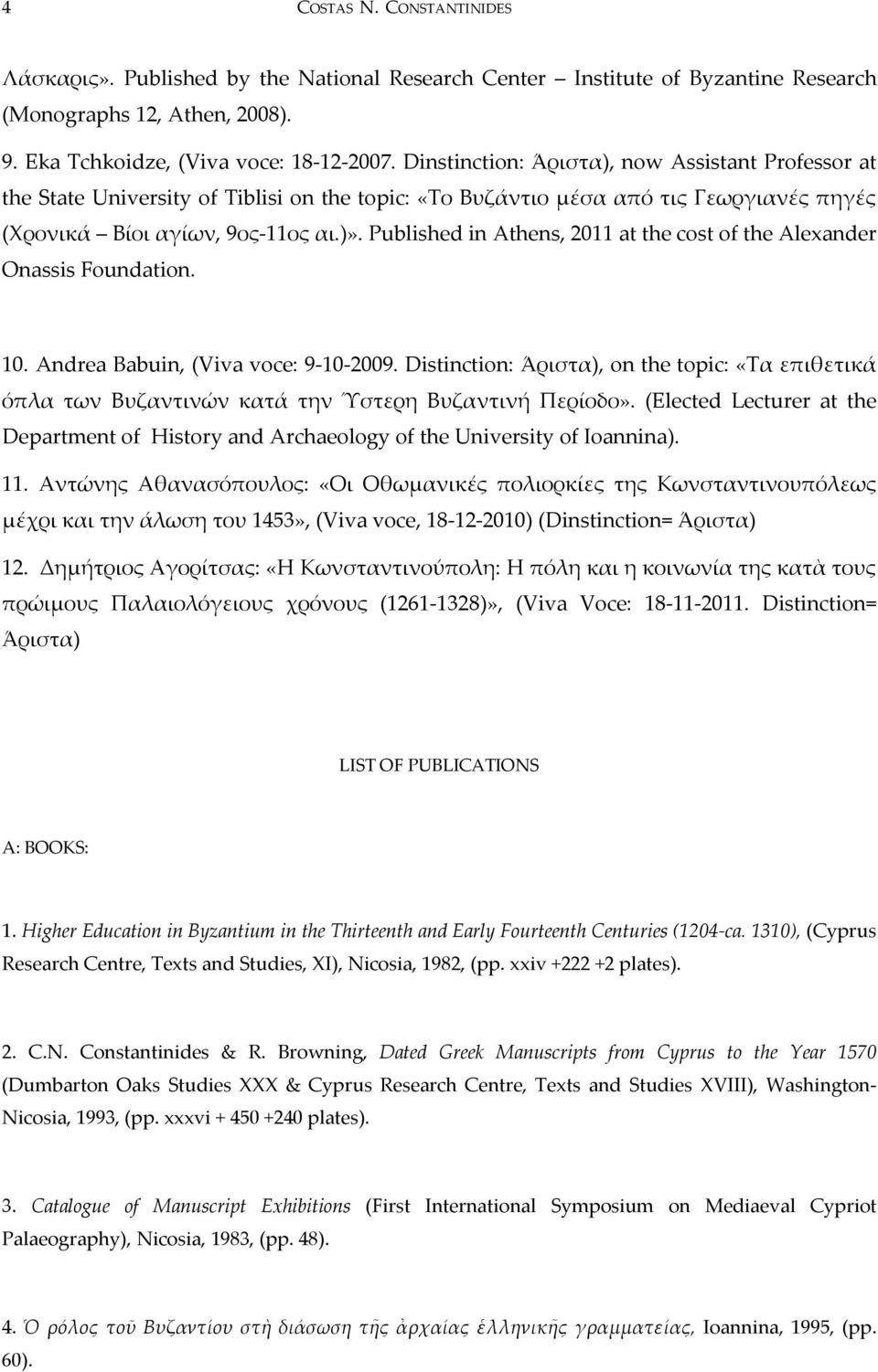 Published in Athens, 2011 at the cost of the Alexander Onassis Foundation. 10. Andrea Babuin, (Viva voce: 9-10-2009.