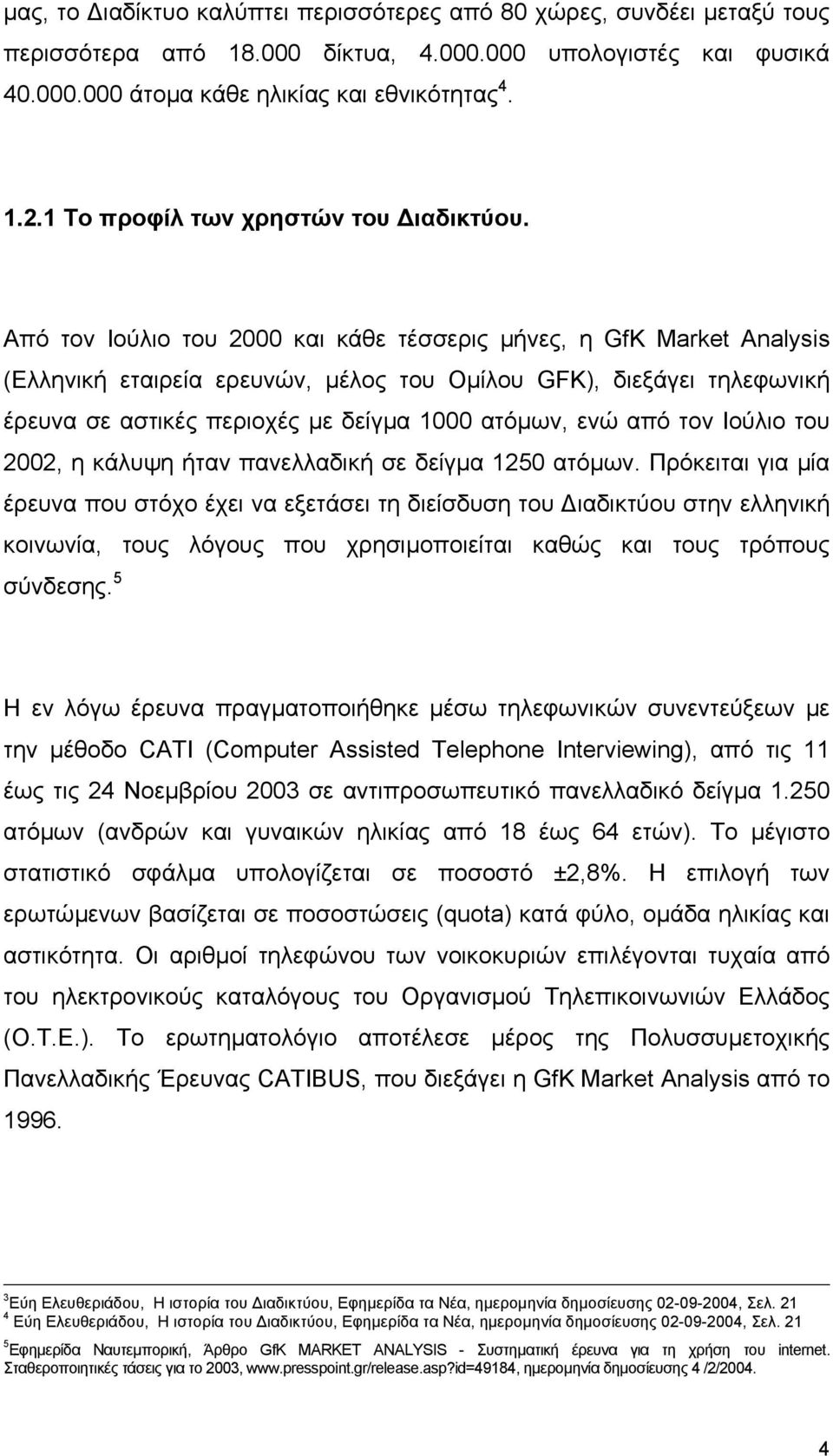 Από τον Ιούλιο του 2000 και κάθε τέσσερις µήνες, η GfK Market Analysis (Ελληνική εταιρεία ερευνών, µέλος του Οµίλου GFK), διεξάγει τηλεφωνική έρευνα σε αστικές περιοχές µε δείγµα 1000 ατόµων, ενώ από