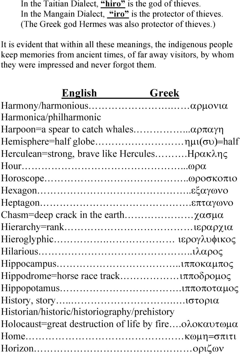 English Greek Harmony/harmonious. αρµονια Harmonica/philharmonic Harpoon=a spear to catch whales...αρπαγη Hemisphere=half globe ηµι(συ)=half Herculean=strong, brave like Hercules.Ηρακλης Hour.