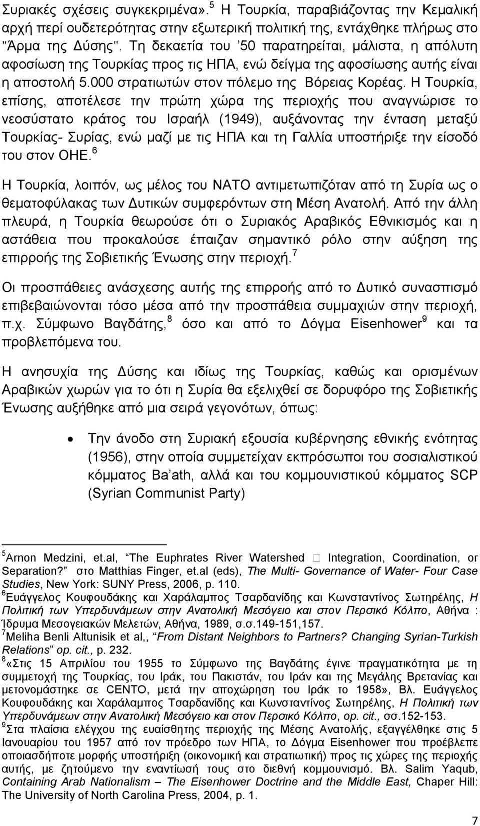 Η Τουρκία, επίσης, αποτέλεσε την πρώτη χώρα της περιοχής που αναγνώρισε το νεοσύστατο κράτος του Ισραήλ (1949), αυξάνοντας την ένταση μεταξύ Τουρκίας- Συρίας, ενώ μαζί με τις ΗΠΑ και τη Γαλλία