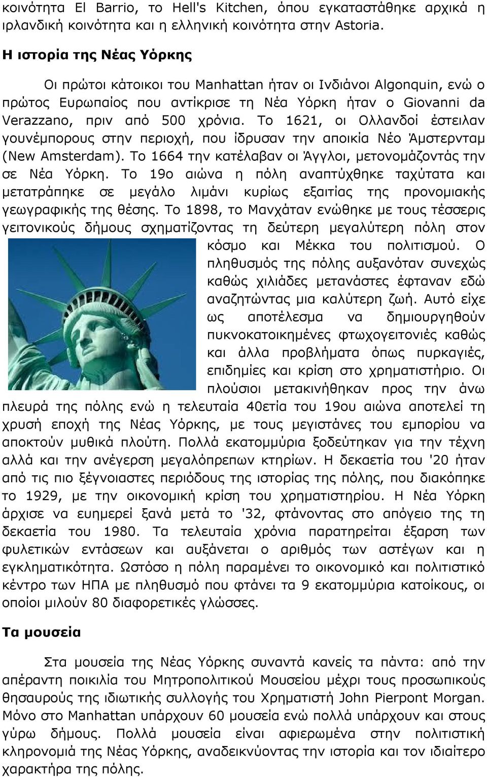 Το 1621, οι Ολλανδοί έστειλαν γουνέμπορους στην περιοχή, που ίδρυσαν την αποικία Νέο Άμστερνταμ (New Amsterdam). Το 1664 την κατέλαβαν οι Άγγλοι, μετονομάζοντάς την σε Νέα Υόρκη.