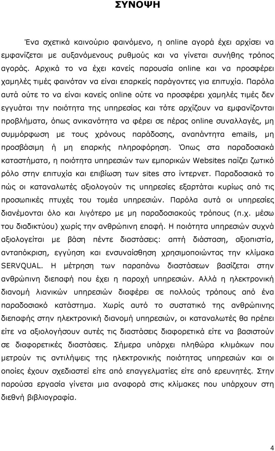 Παρόλα αυτά ούτε το να είναι κανείς online ούτε να προσφέρει χαµηλές τιµές δεν εγγυάται την ποιότητα της υπηρεσίας και τότε αρχίζουν να εµφανίζονται προβλήµατα, όπως ανικανότητα να φέρει σε πέρας