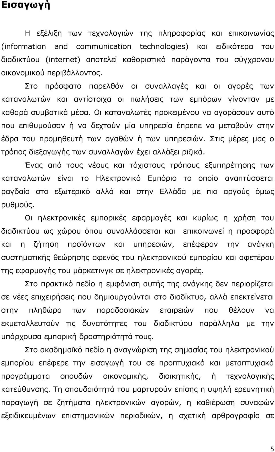 Οι καταναλωτές προκειµένου να αγοράσουν αυτό που επιθυµούσαν ή να δεχτούν µία υπηρεσία έπρεπε να µεταβούν στην έδρα του προµηθευτή των αγαθών ή των υπηρεσιών.