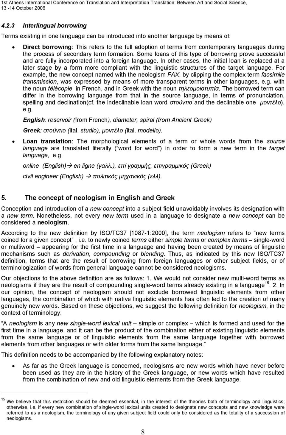 In other cases, the initial loan is replaced at a later stage by a form more compliant with the linguistic structures of the target language.