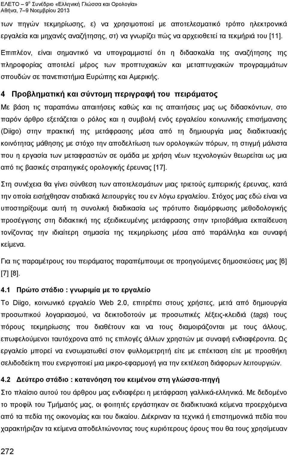 4 Προβληματική και σύντομη περιγραφή του πειράματος Με βάση τις παραπάνω απαιτήσεις καθώς και τις απαιτήσεις μας ως διδασκόντων, στο παρόν άρθρο εξετάζεται ο ρόλος και η συμβολή ενός εργαλείου