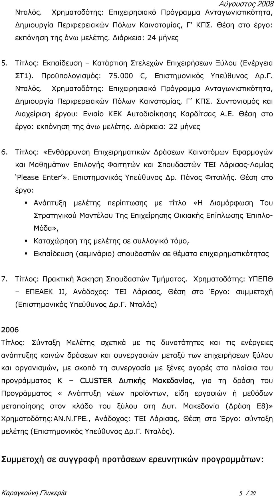 Χρηµατοδότης: Επιχειρησιακό Πρόγραµµα Ανταγωνιστικότητα, ηµιουργία Περιφερειακών Πόλων Καινοτοµίας, Γ ΚΠΣ. Συντονισµός και ιαχείριση έργου: Ενιαίο ΚΕΚ Αυτοδιοίκησης Καρδίτσας Α.Ε. Θέση στο έργο: εκπόνηση της άνω µελέτης.