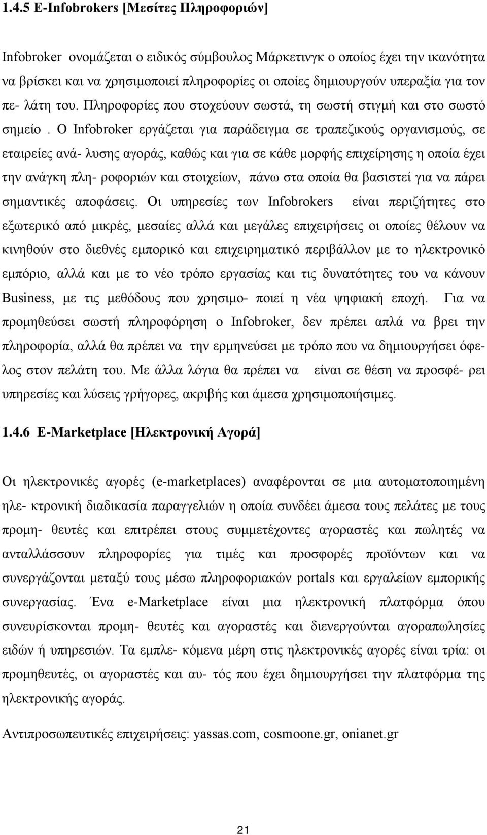 Ο Infobroker εργάζεται για παράδειγμα σε τραπεζικούς οργανισμούς, σε εταιρείες ανά- λυσης αγοράς, καθώς και για σε κάθε μορφής επιχείρησης η οποία έχει την ανάγκη πλη- ροφοριών και στοιχείων, πάνω