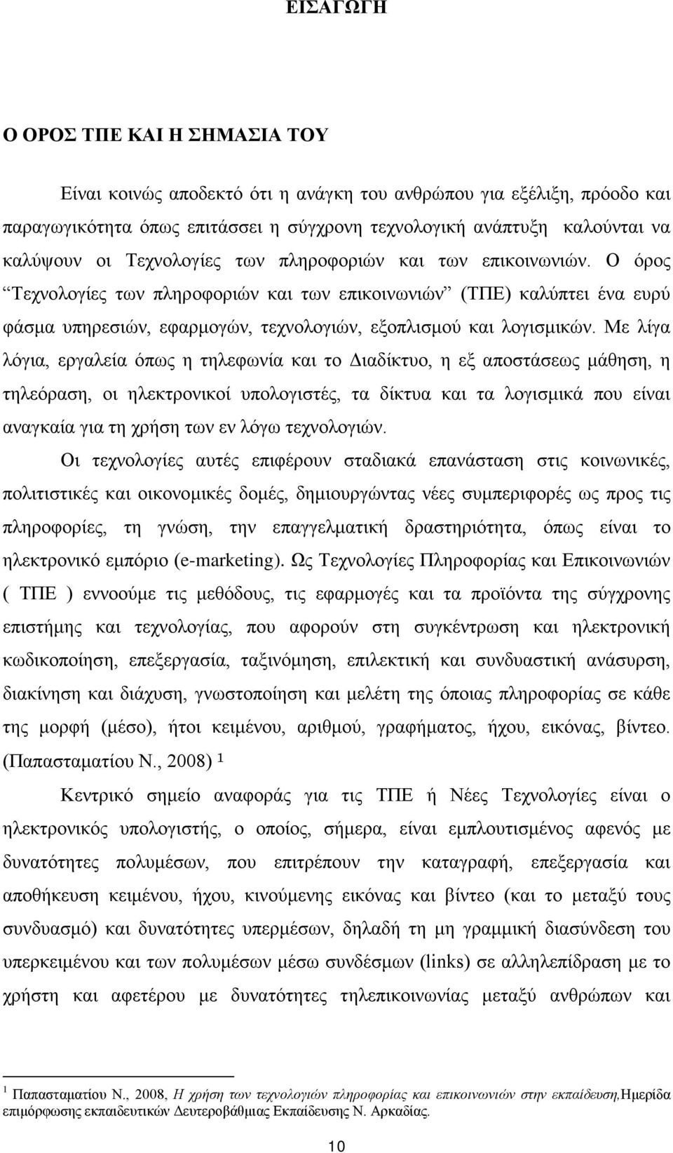 Με λίγα λόγια, εργαλεία όπως η τηλεφωνία και το Διαδίκτυο, η εξ αποστάσεως μάθηση, η τηλεόραση, οι ηλεκτρονικοί υπολογιστές, τα δίκτυα και τα λογισμικά που είναι αναγκαία για τη χρήση των εν λόγω