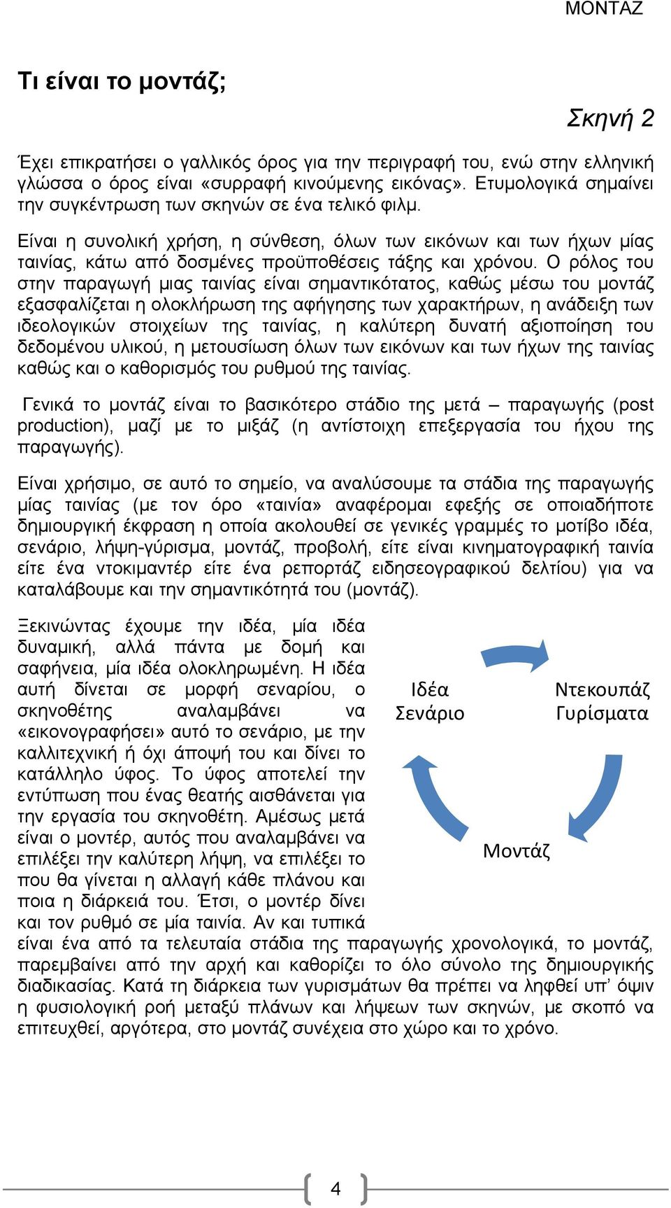 Ο ρόλος του στην παραγωγή μιας ταινίας είναι σημαντικότατος, καθώς μέσω του μοντάζ εξασφαλίζεται η ολοκλήρωση της αφήγησης των χαρακτήρων, η ανάδειξη των ιδεολογικών στοιχείων της ταινίας, η καλύτερη