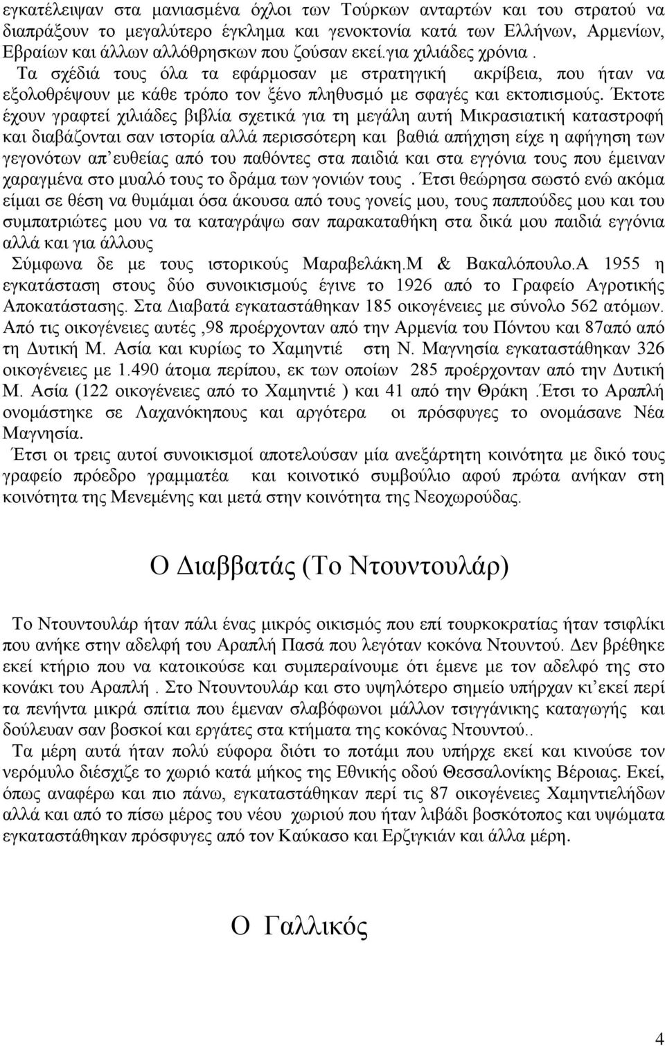 Έκτοτε έχουν γραφτεί χιλιάδες βιβλία σχετικά για τη μεγάλη αυτή Μικρασιατική καταστροφή και διαβάζονται σαν ιστορία αλλά περισσότερη και βαθιά απήχηση είχε η αφήγηση των γεγονότων απ ευθείας από του