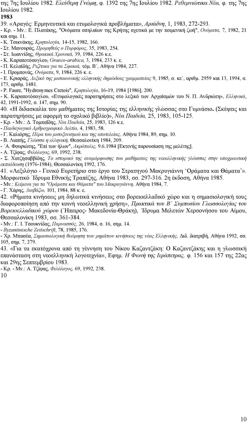 Mανουράς, Προμηθεύς ο Πυρφόρος, 35, 1983, 254. - Στ. Iωαννίδης, Θρακικά Xρονικά, 39, 1984, 226 κ.ε. - K. Kαραποτόσογλου, Graeco-arabica, 3, 1984, 233 κ. ε. - Π. Kελαϊδής, Pιζίτικα για τα Σφακιά, τόμ.