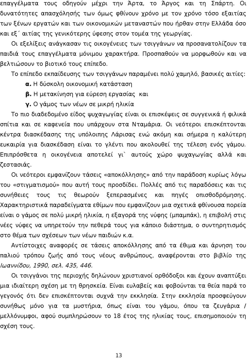 της γεωργίας. Οι εξελίξεις ανάγκασαν τις οικογένειες των τσιγγάνων να προσανατολίζουν τα παιδιά τους επαγγέλματα μόνιμου χαρακτήρα. Προσπαθούν να μορφωθούν και να βελτιώσουν το βιοτικό τους επίπεδο.