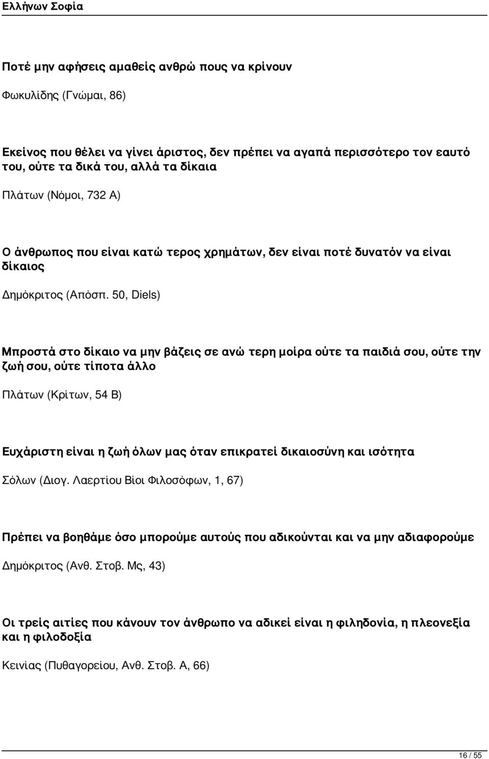 50, Diels) Μπροστά στο δίκαιο να μην βάζεις σε ανώτερη μοίρα ούτε τα παιδιά σου, ούτε την ζωή σου, ούτε τίποτα άλλο Πλάτων (Κρίτων, 54 Β) Ευχάριστη είναι η ζωή όλων μας όταν επικρατεί δικαιοσύνη και