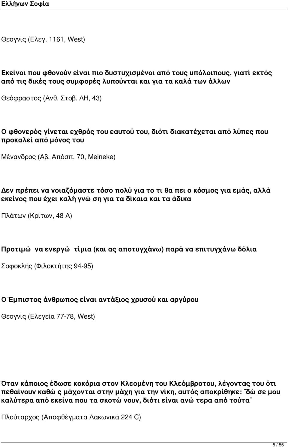 70, Meineke) Δεν πρέπει να νοιαζόμαστε τόσο πολύ για το τι θα πει ο κόσμος για εμάς, αλλά εκείνος που έχει καλή γνώση για τα δίκαια και τα άδικα Πλάτων (Κρίτων, 48 Α) Προτιμώ να ενεργώ τίμια (και ας