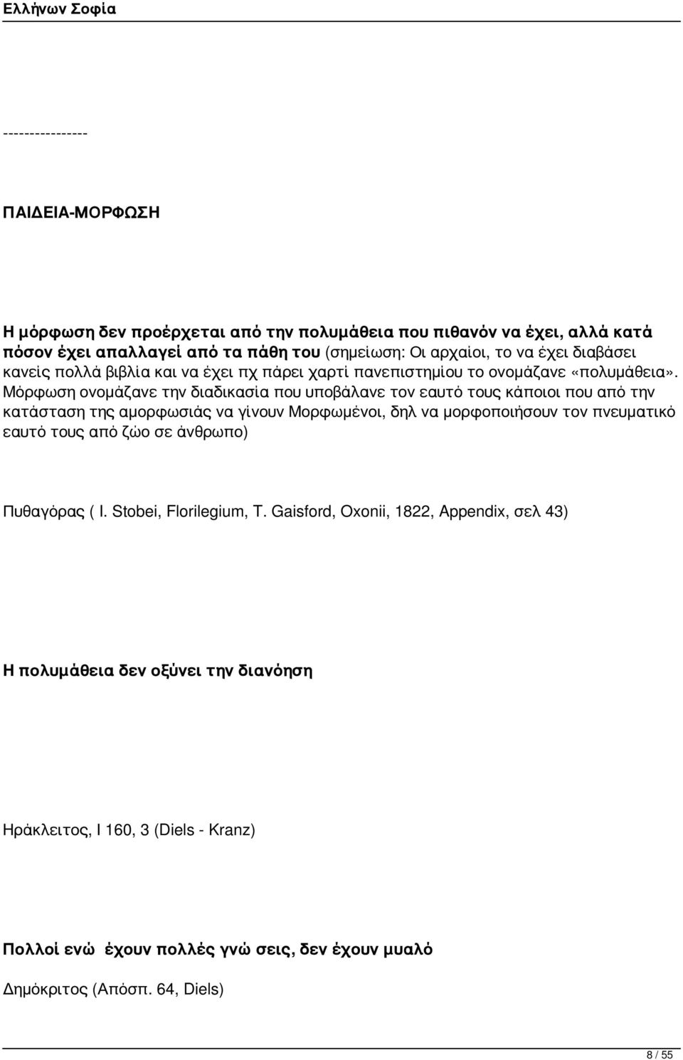 Μόρφωση ονομάζανε την διαδικασία που υποβάλανε τον εαυτό τους κάποιοι που από την κατάσταση της αμορφωσιάς να γίνουν Μορφωμένοι, δηλ να μορφοποιήσουν τον πνευματικό εαυτό τους