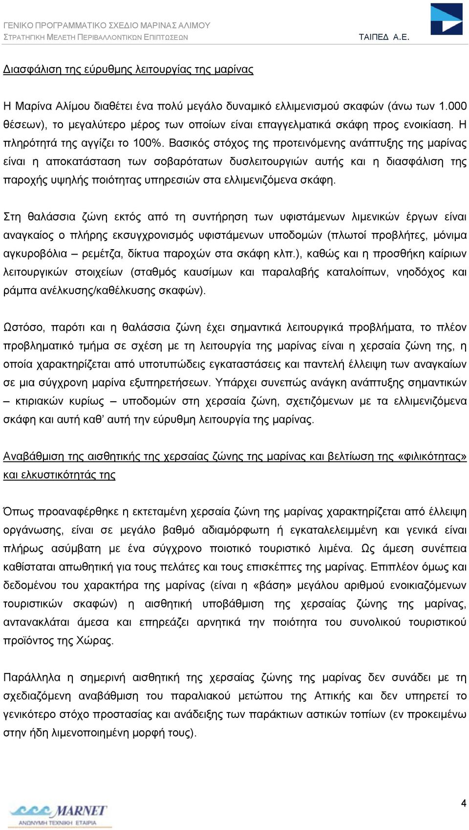 Βασικός στόχος της προτεινόμενης ανάπτυξης της μαρίνας είναι η αποκατάσταση των σοβαρότατων δυσλειτουργιών αυτής και η διασφάλιση της παροχής υψηλής ποιότητας υπηρεσιών στα ελλιμενιζόμενα σκάφη.