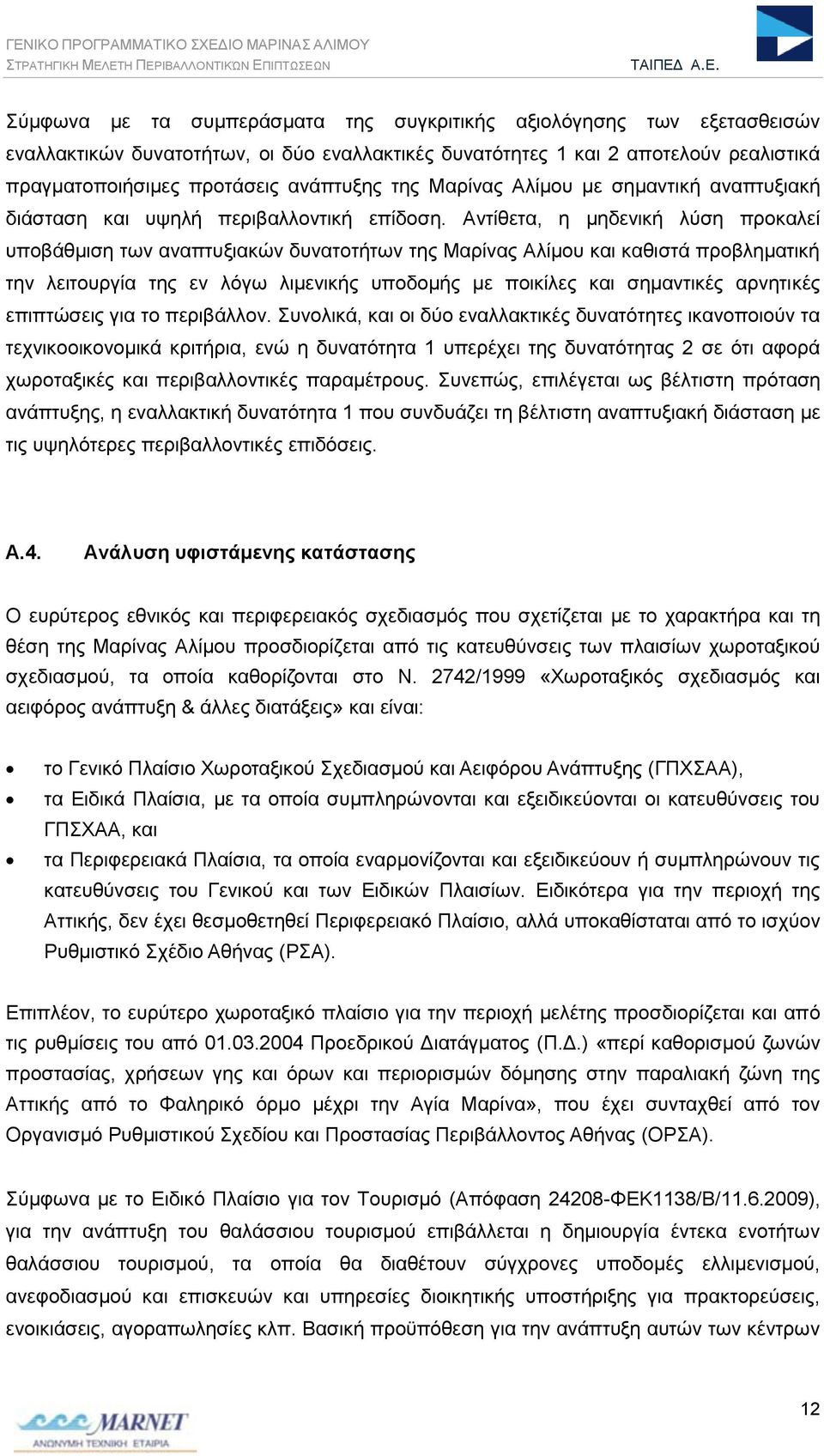 Αντίθετα, η μηδενική λύση προκαλεί υποβάθμιση των αναπτυξιακών δυνατοτήτων της Μαρίνας Αλίμου και καθιστά προβληματική την λειτουργία της εν λόγω λιμενικής υποδομής με ποικίλες και σημαντικές