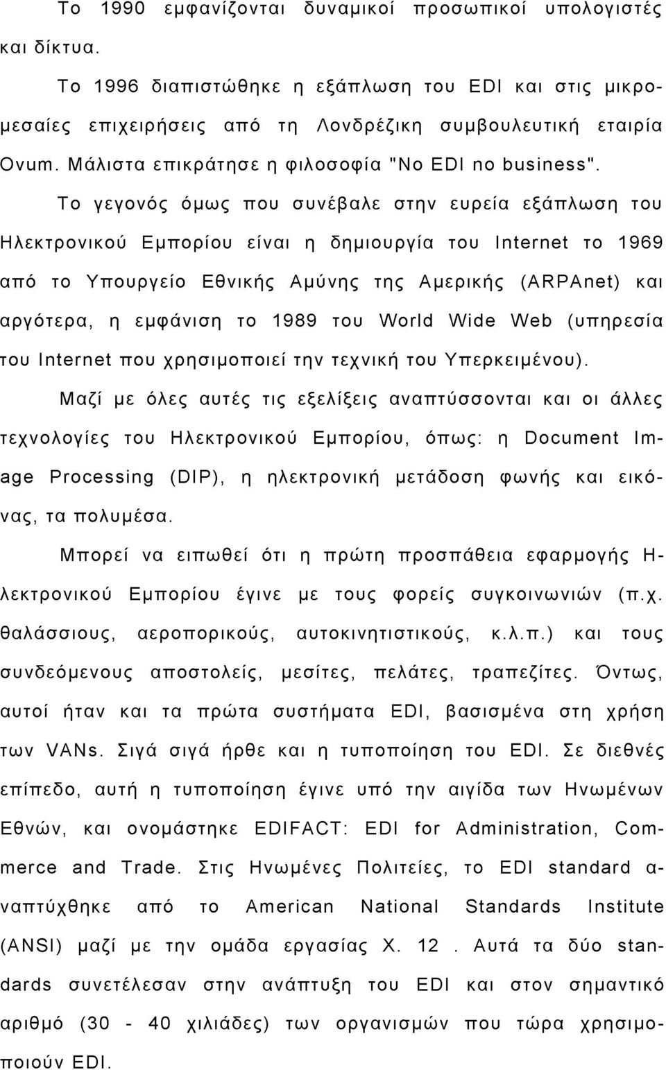 To γεγονός όμως που συνέβαλε στην ευρεία εξάπλωση του Ηλεκτρονικού Εμπορίου είναι η δημιουργία του Internet το 1969 από το Υπουργείο Εθνικής Αμύνης της Αμερικής (ARPAnet) και αργότερα, η εμφάνιση το