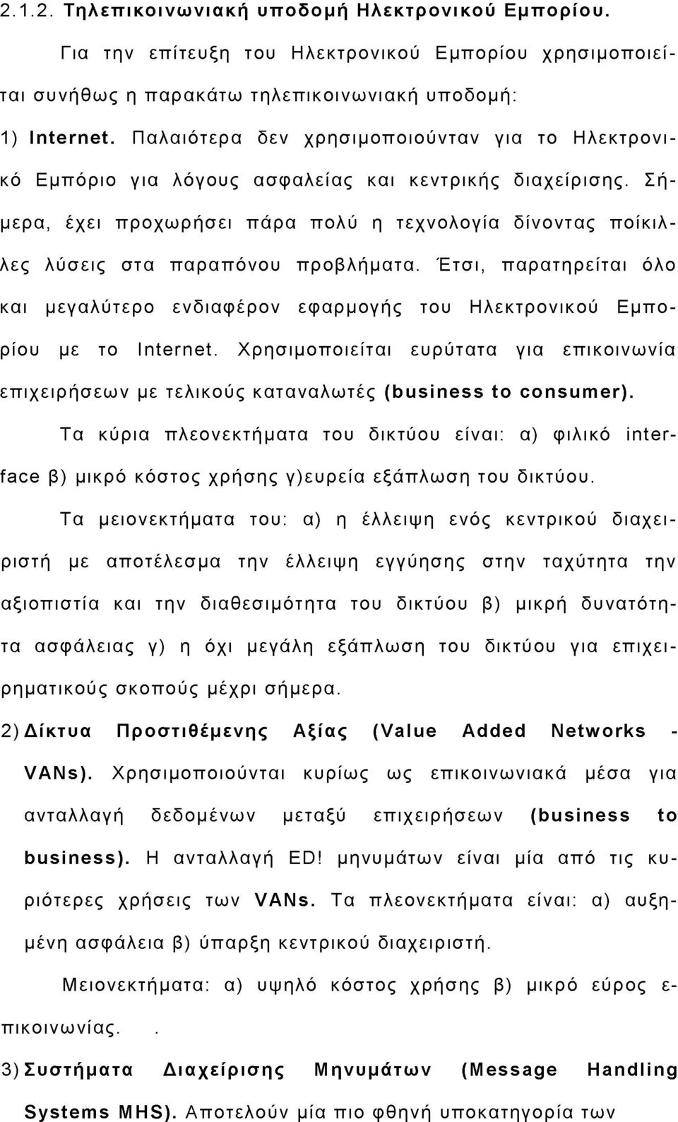 Σήμερα, έχει προχωρήσει πάρα πολύ η τεχνολογία δίνοντας ποίκιλλες λύσεις στα παραπόνου προβλήματα. Έτσι, παρατηρείται όλο και μεγαλύτερο ενδιαφέρον εφαρμογής του Ηλεκτρονικού Εμπορίου με το Internet.