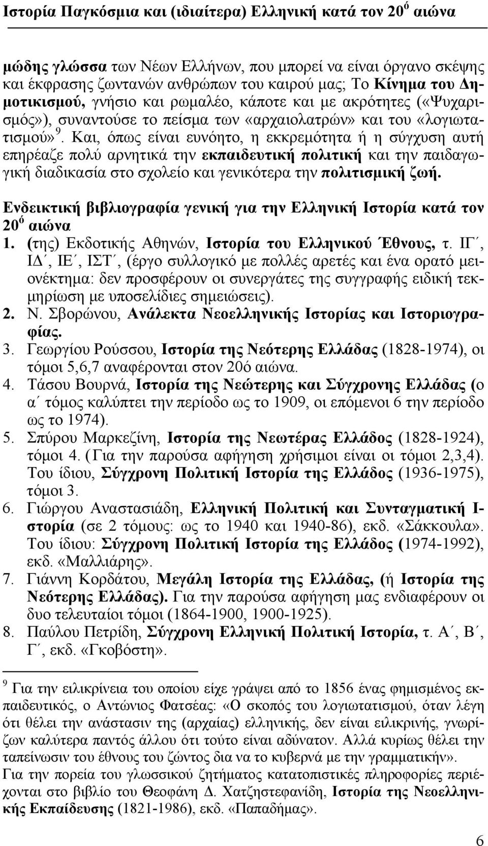 Και, όπως είναι ευνόητο, η εκκρεμότητα ή η σύγχυση αυτή επηρέαζε πολύ αρνητικά την εκπαιδευτική πολιτική και την παιδαγωγική διαδικασία στο σχολείο και γενικότερα την πολιτισμική ζωή.