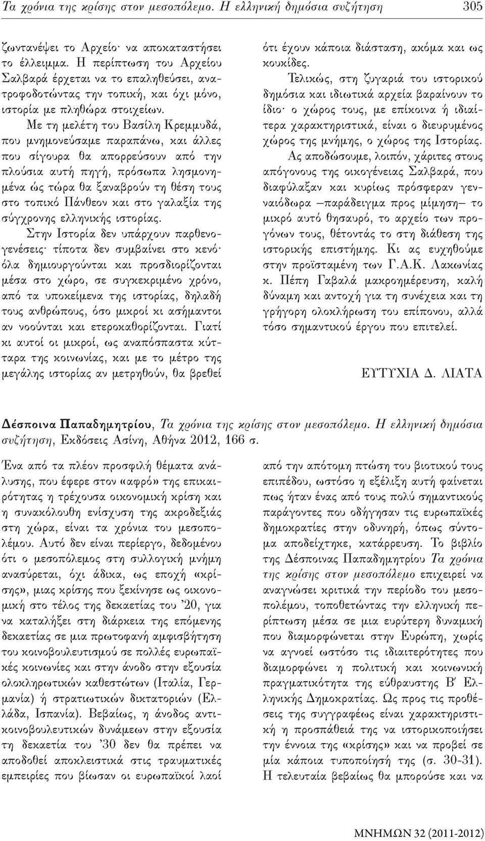 Με τη μελέτη του Βασίλη Κρεμμυδά, που μνημονεύσαμε παραπάνω, και άλλες που σίγουρα θα απορρεύσουν από την πλούσια αυτή πηγή, πρόσωπα λησμονημένα ώς τώρα θα ξαναβρούν τη θέση τους στο τοπικό Πάνθεον