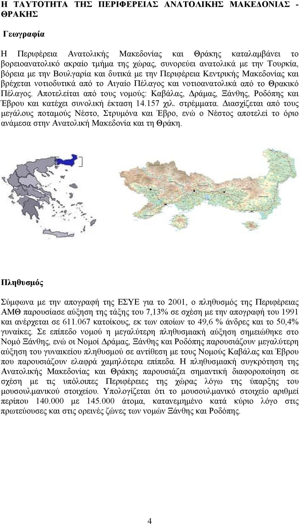 Αποτελείται από τους νοµούς: Καβάλας, ράµας, Ξάνθης, Ροδόπης και Έβρου και κατέχει συνολική έκταση 14.157 χιλ. στρέµµατα.