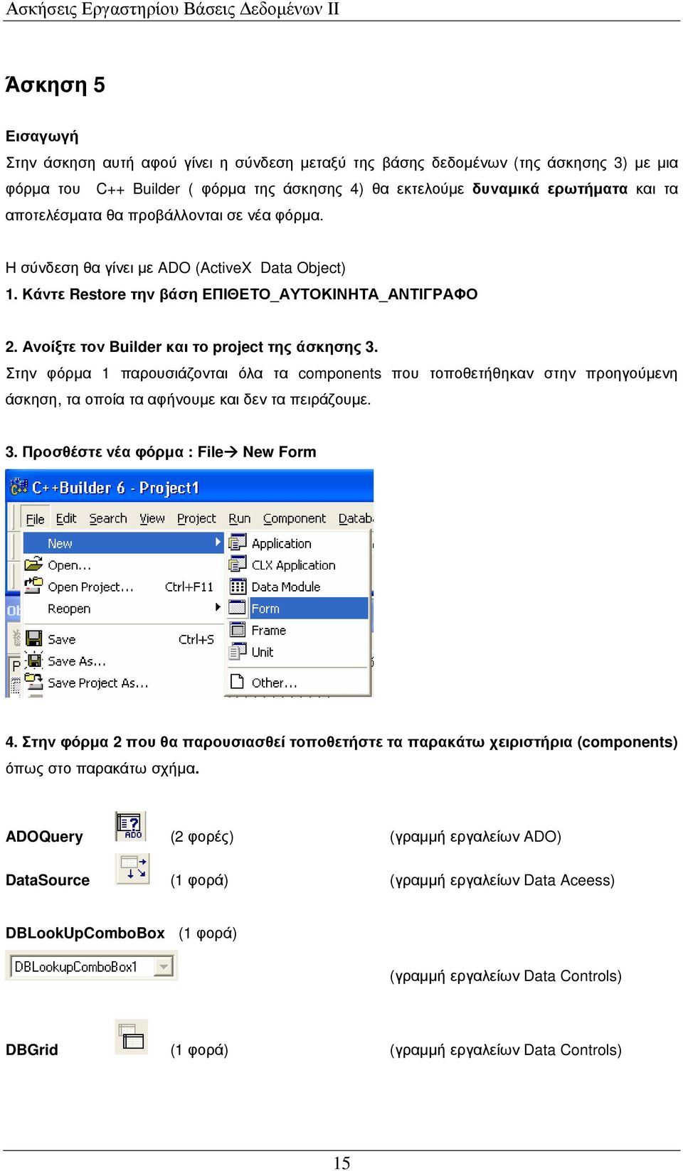 Στην φόρµα 1 παρουσιάζονται όλα τα components που τοποθετήθηκαν στην προηγούµενη άσκηση, τα οποία τα αφήνουµε και δεν τα πειράζουµε. 3. Προσθέστε νέα φόρµα : File New Form 4.