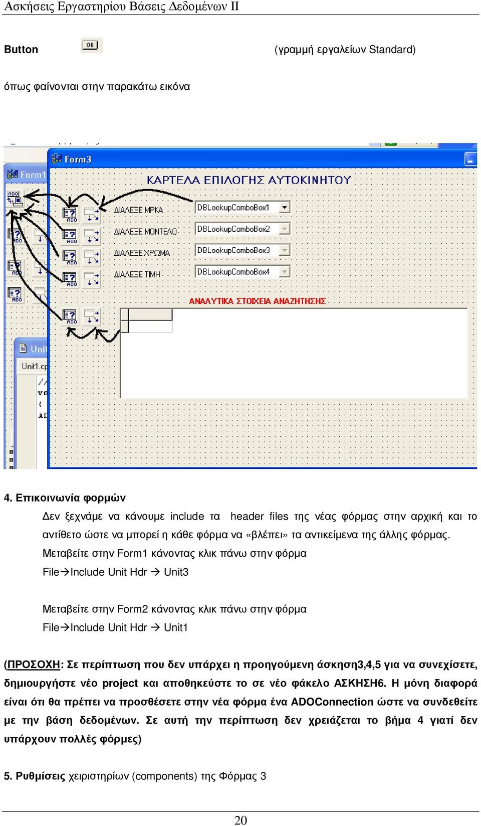 Μεταβείτε στην Form1 κάνοντας κλικ πάνω στην φόρµα File Include Unit Hdr Unit3 Μεταβείτε στην Form2 κάνοντας κλικ πάνω στην φόρµα File Include Unit Hdr Unit1 (ΠΡΟΣΟΧΗ: Σε περίπτωση που δεν υπάρχει η