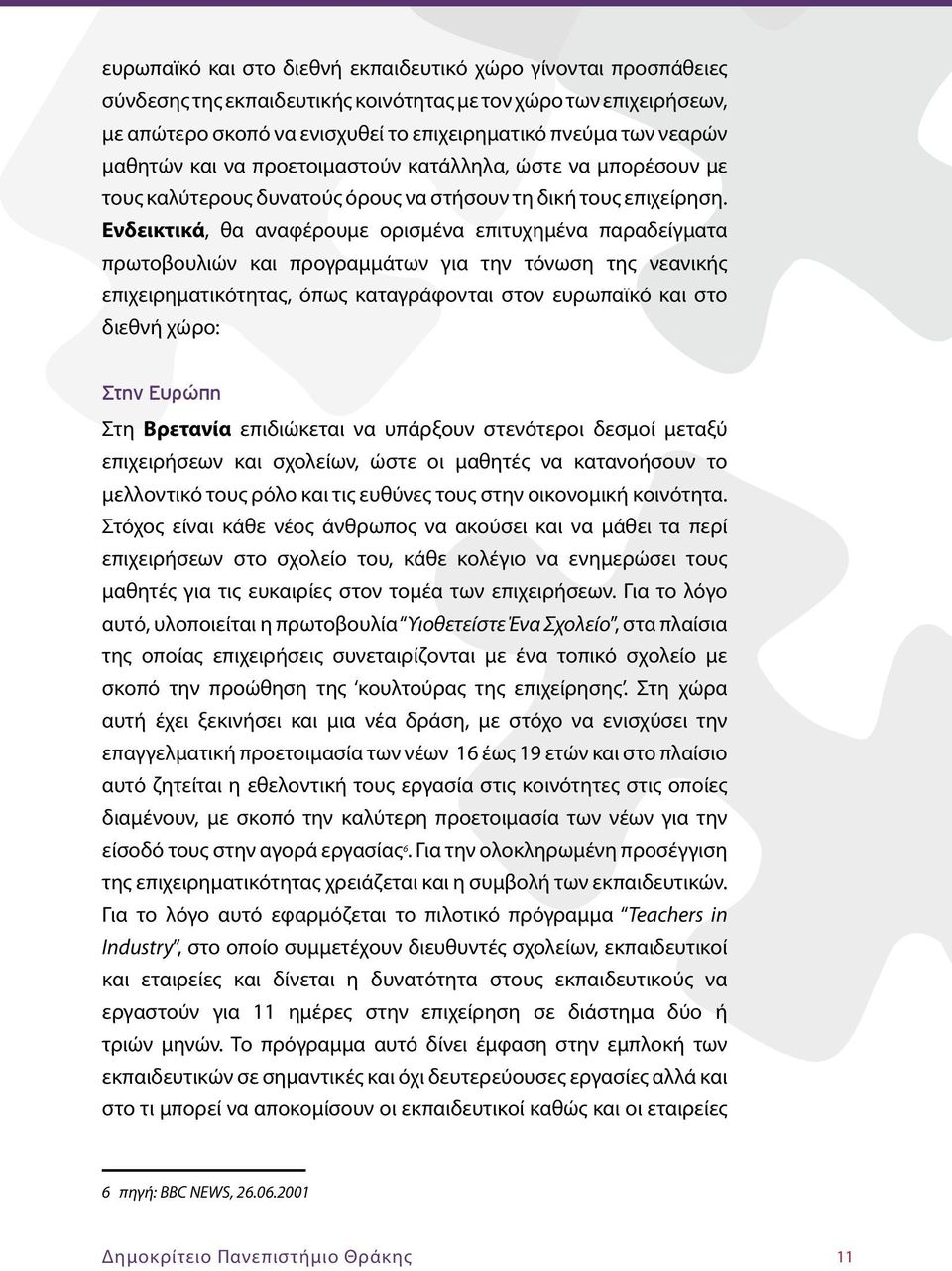 Ενδεικτικά, θα αναφέρουμε ορισμένα επιτυχημένα παραδείγματα πρωτοβουλιών και προγραμμάτων για την τόνωση της νεανικής επιχειρηματικότητας, όπως καταγράφονται στον ευρωπαϊκό και στο διεθνή χώρο: Στην