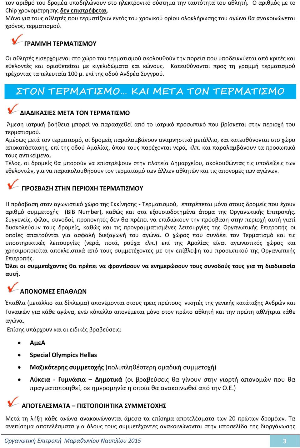 ΓΡΑΜΜΗ ΤΕΡΜΑΤΙΣΜΟΥ Οι αθλητές εισερχόμενοι στο χώρο του τερματισμού ακολουθούν την πορεία που υποδεικνύεται από κριτές και εθελοντές και οριοθετείται με κιγκλιδώματα και κώνους.