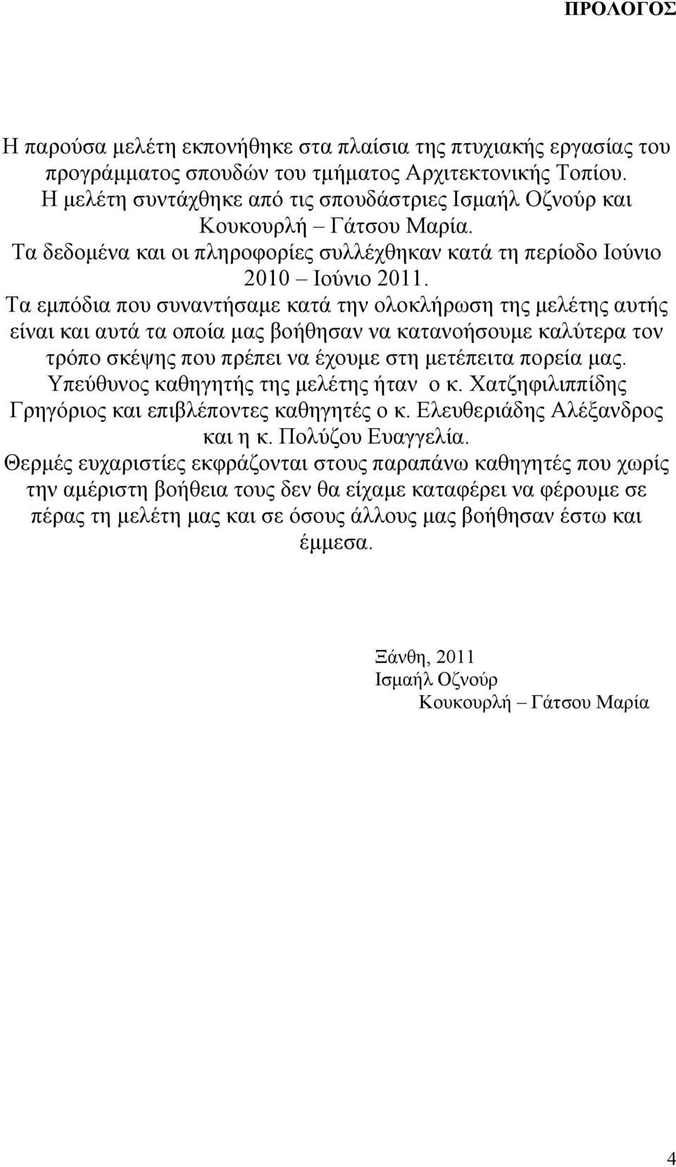 Τα εμπόδια που συναντήσαμε κατά την ολοκλήρωση της μελέτης αυτής είναι και αυτά τα οποία μας βοήθησαν να κατανοήσουμε καλύτερα τον τρόπο σκέψης που πρέπει να έχουμε στη μετέπειτα πορεία μας.