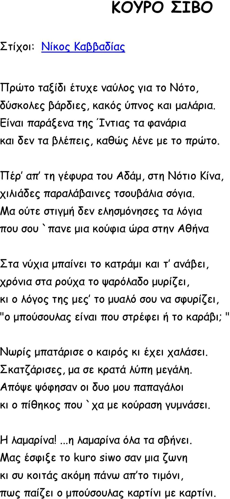 Μα ούτε στιγμή δεν ελησμόνησες τα λόγια που σου `πανε μια κούφια ώρα στην Αθήνα Στα νύχια μπαίνει το κατράμι και τ ανάβει, χρόνια στα ρούχα το ψαρόλαδο μυρίζει, κι ο λόγος της μες το μυαλό σου να