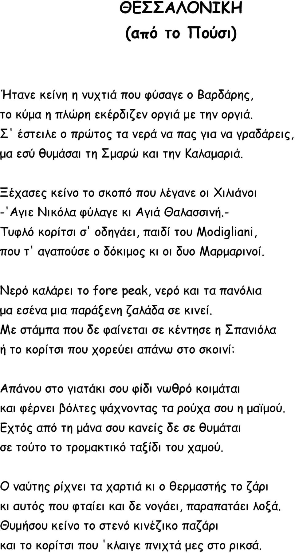 - Τυφλό κορίτσι σ' οδηγάει, παιδί του Modigliani, που τ' αγαπούσε ο δόκιμος κι οι δυο Μαρμαρινοί. Νερό καλάρει το fore peak, νερό και τα πανόλια μα εσένα μια παράξενη ζαλάδα σε κινεί.