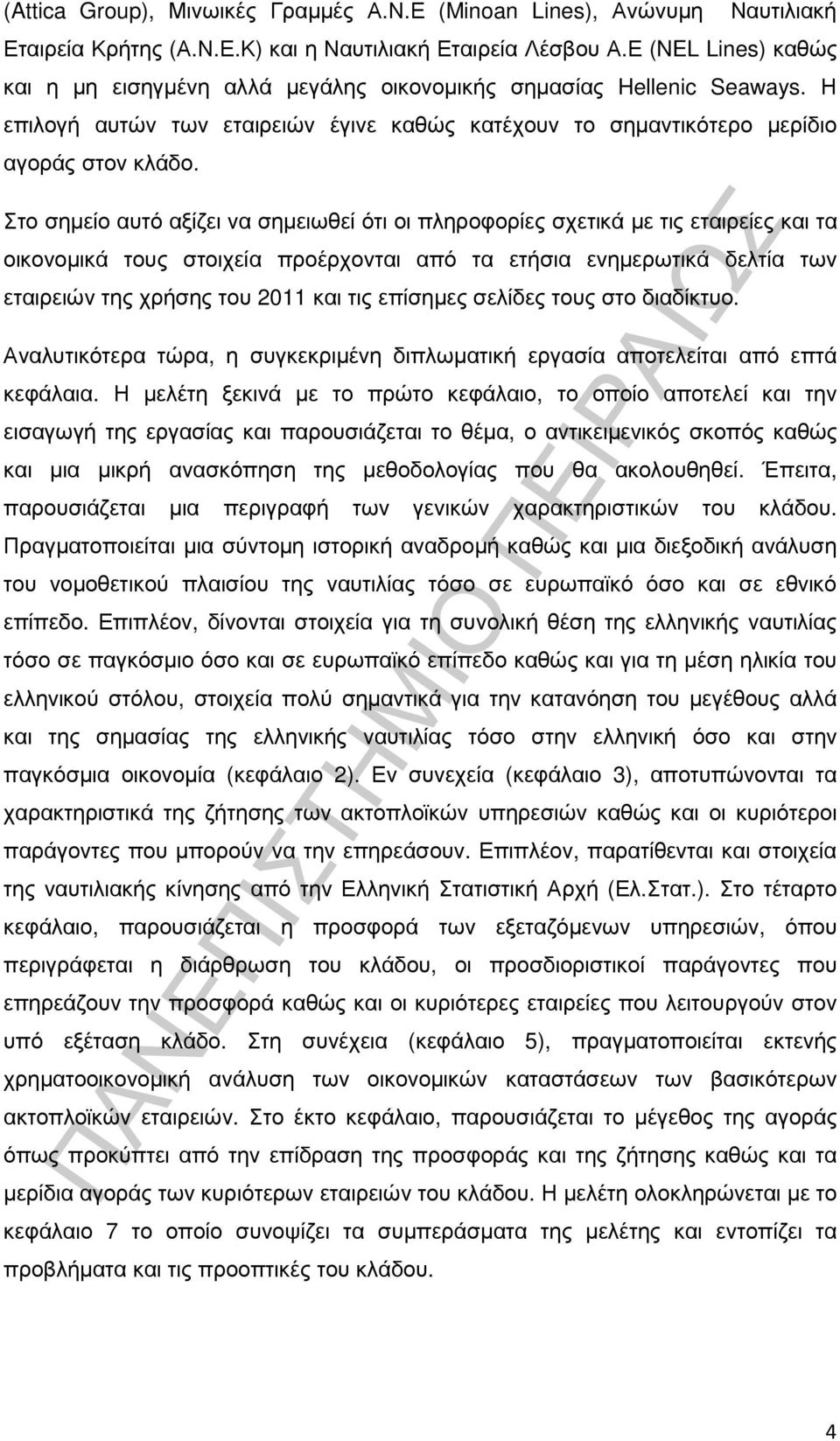 Στο σηµείο αυτό αξίζει να σηµειωθεί ότι οι πληροφορίες σχετικά µε τις εταιρείες και τα οικονοµικά τους στοιχεία προέρχονται από τα ετήσια ενηµερωτικά δελτία των εταιρειών της χρήσης του 2011 και τις