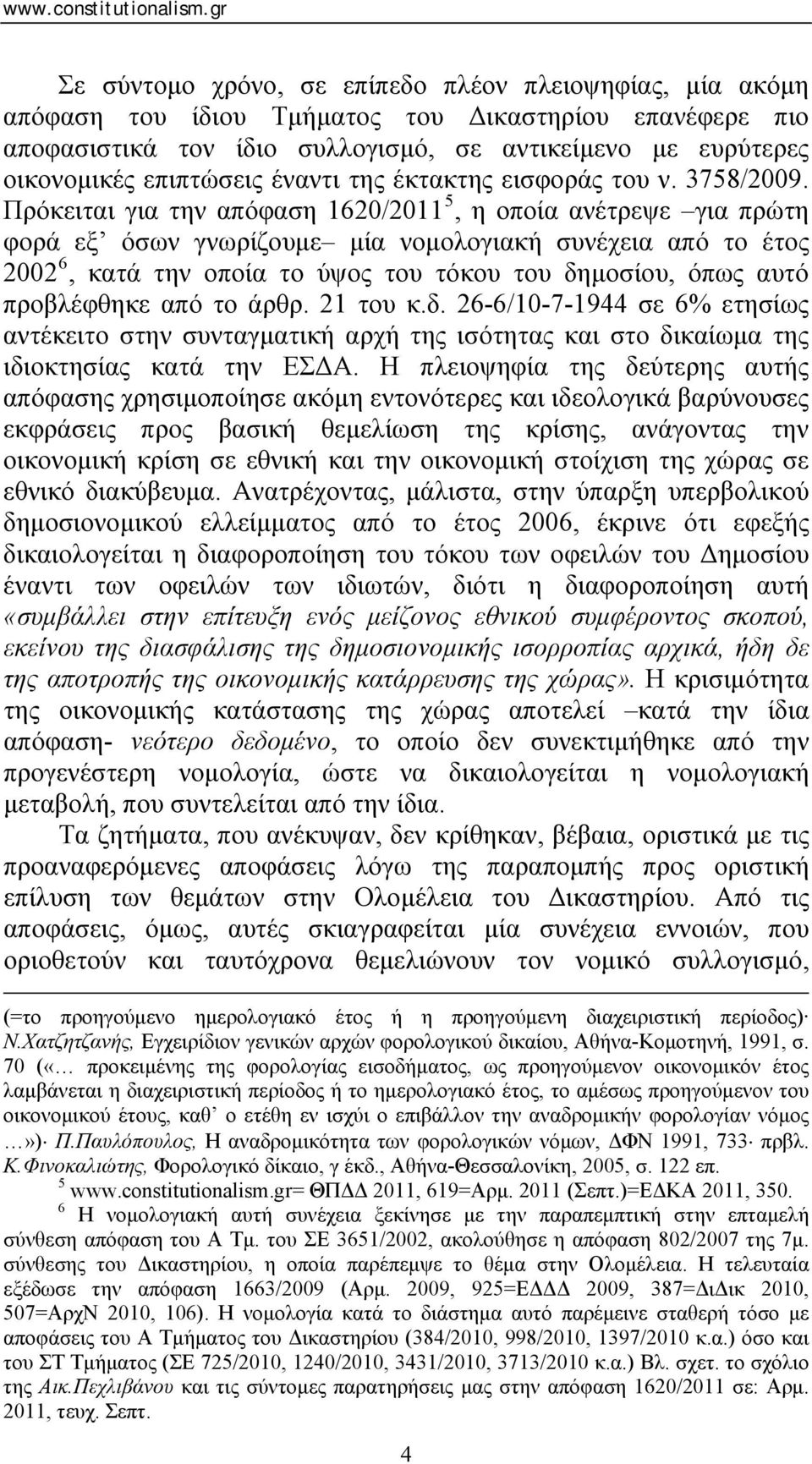 Πρόκειται για την απόφαση 1620/2011 5, η οποία ανέτρεψε για πρώτη φορά εξ όσων γνωρίζουμε μία νομολογιακή συνέχεια από το έτος 2002 6, κατά την οποία το ύψος του τόκου του δημοσίου, όπως αυτό