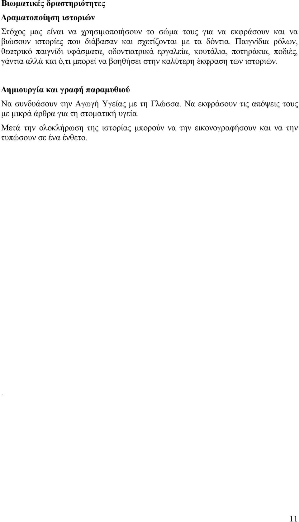 Παιγνίδια ρόλων, θεατρικό παιγνίδι υφάσματα, οδοντιατρικά εργαλεία, κουτάλια, ποτηράκια, ποδιές, γάντια αλλά και ό,τι μπορεί να βοηθήσει στην καλύτερη