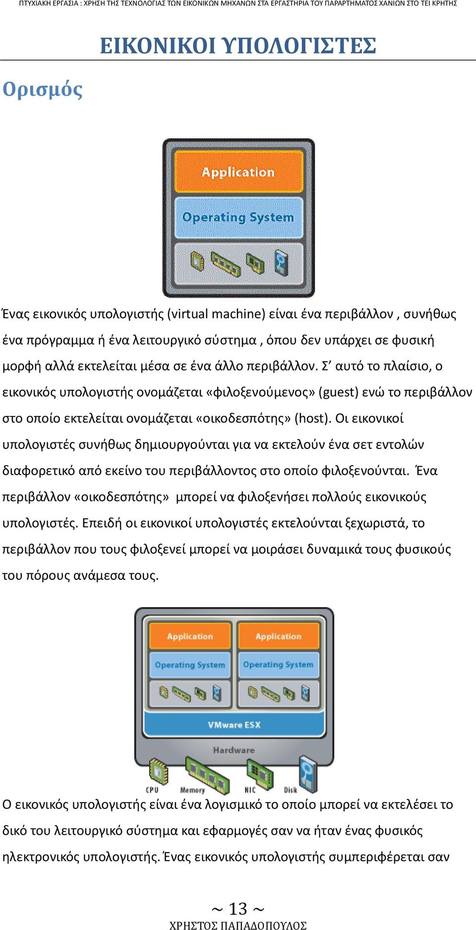 Οι εικονικοί υπολογιστές συνήθως δημιουργούνται για να εκτελούν ένα σετ εντολών διαφορετικό από εκείνο του περιβάλλοντος στο οποίο φιλοξενούνται.