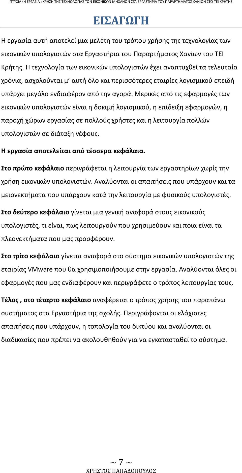 Μερικές από τις εφαρμογές των εικονικών υπολογιστών είναι η δοκιμή λογισμικού, η επίδειξη εφαρμογών, η παροχή χώρων εργασίας σε πολλούς χρήστες και η λειτουργία πολλών υπολογιστών σε διάταξη νέφους.