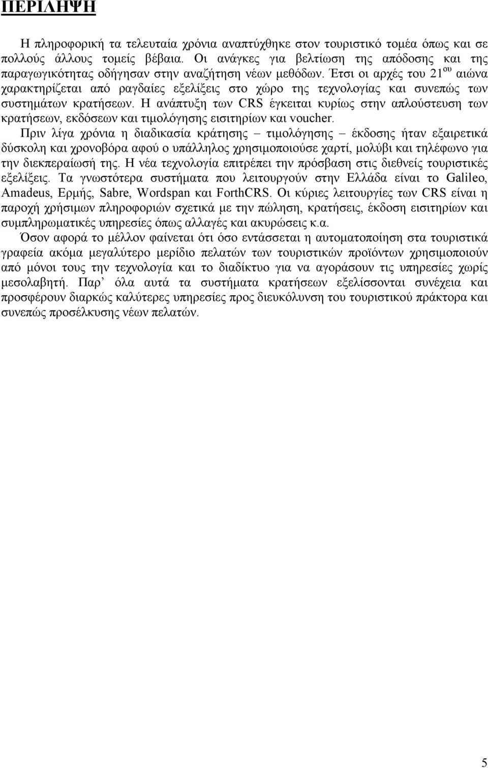 Έτσι οι αρχές του 21 ου αιώνα χαρακτηρίζεται από ραγδαίες εξελίξεις στο χώρο της τεχνολογίας και συνεπώς των συστηµάτων κρατήσεων.