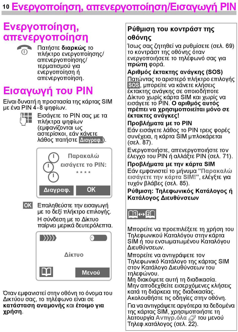 ). ιαγραφ. Παρακαλώ εισάγετε το PIN: * * * * OK Επαληθεύστε την εισαγωγή µε το δεξί πλήκτρο επιλογής. Η σύνδεση µε το ίκτυο παίρνει µερικά δευτερόλεπτα.