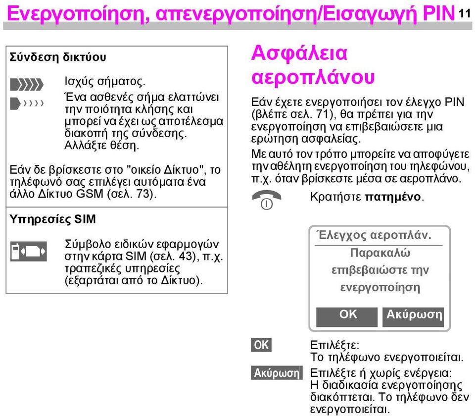 τραπεζικές υπηρεσίες (εξαρτάται από το ίκτυο). Ασφάλεια αεροπλάνου Εάν έχετε ενεργοποιήσει τον έλεγχο PIN (βλέπε σελ. 71), θα πρέπει για την ενεργοποίηση να επιβεβαιώσετε µια ερώτηση ασφαλείας.