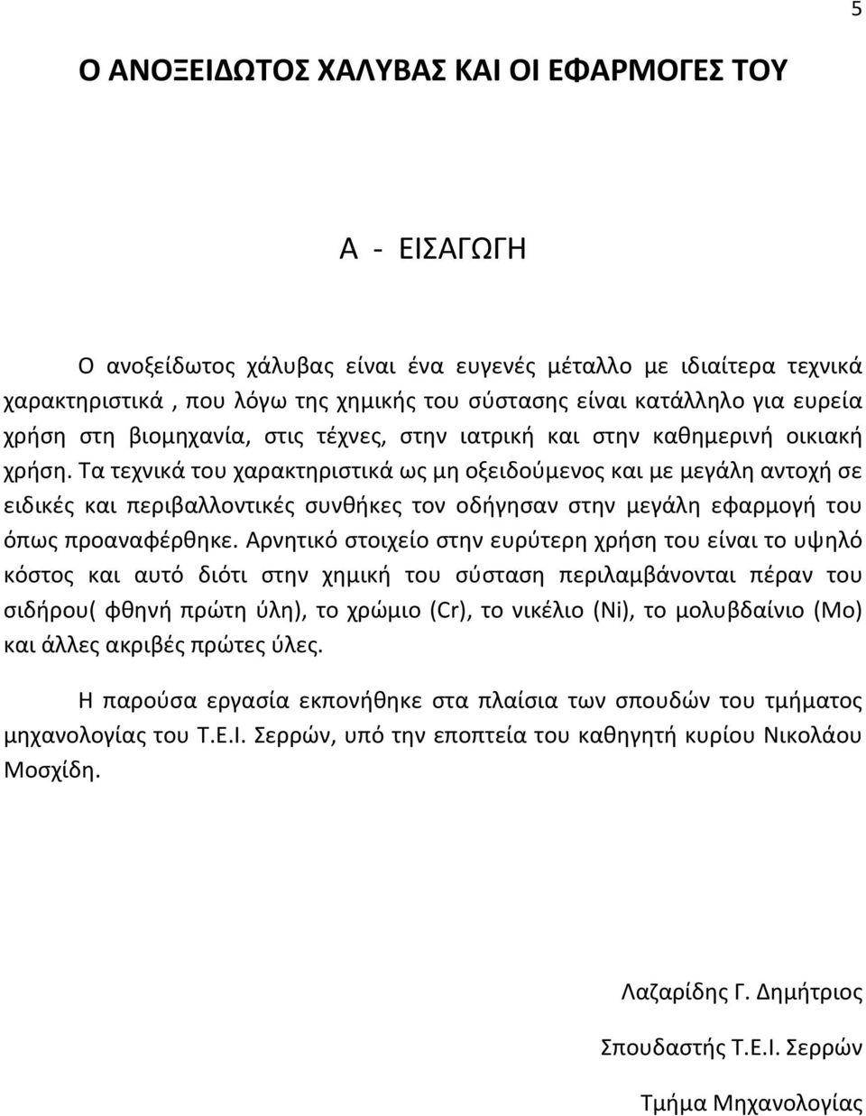 Τα τεχνικά του χαρακτηριστικά ως μη οξειδούμενος και με μεγάλη αντοχή σε ειδικές και περιβαλλοντικές συνθήκες τον οδήγησαν στην μεγάλη εφαρμογή του όπως προαναφέρθηκε.