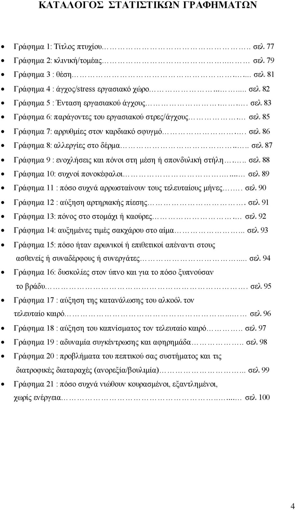 ... σελ 87 Γράφημα 9 : ενοχλήσεις και πόνοι στη μέση ή σπονδυλική στήλη... σελ 88 Γράφημα 10: συχνοί πονοκέφαλοι.... σελ 89 Γράφημα 11 : πόσο συχνά αρρωσταίνουν τους τελευταίους μήνες.