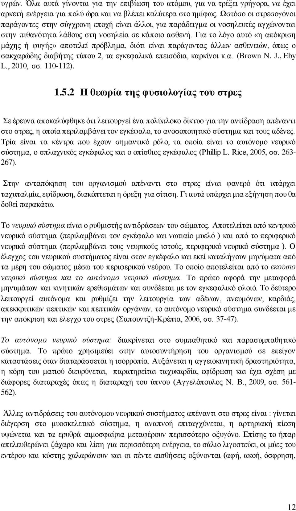 Για το λόγο αυτό «η απόκριση μάχης ή φυγής» αποτελεί πρόβλημα, διότι είναι παράγοντας άλλων ασθενειών, όπως ο σακχαρώδης διαβήτης τύπου 2, τα εγκεφαλικά επεισόδια, καρκίνοι κ.α. (Brown N. J., Eby L.